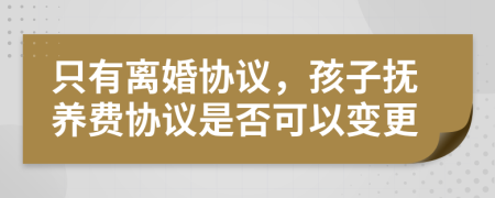 只有离婚协议，孩子抚养费协议是否可以变更