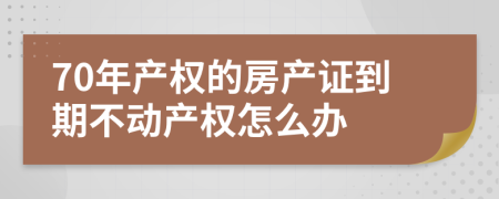 70年产权的房产证到期不动产权怎么办