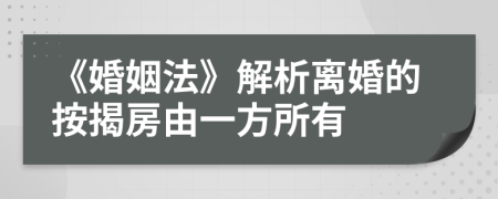 《婚姻法》解析离婚的按揭房由一方所有