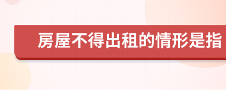 房屋不得出租的情形是指