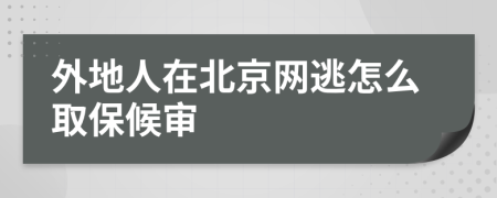 外地人在北京网逃怎么取保候审