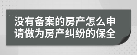 没有备案的房产怎么申请做为房产纠纷的保全