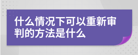 什么情况下可以重新审判的方法是什么