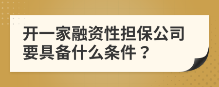 开一家融资性担保公司要具备什么条件？