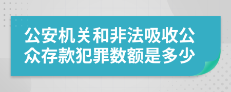 公安机关和非法吸收公众存款犯罪数额是多少