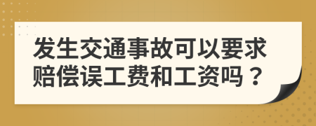 发生交通事故可以要求赔偿误工费和工资吗？