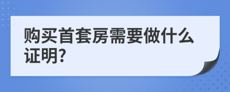 购买首套房需要做什么证明?