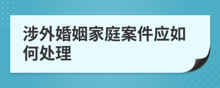 涉外婚姻家庭案件应如何处理