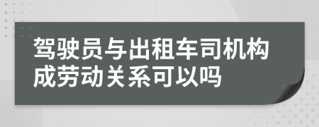 驾驶员与出租车司机构成劳动关系可以吗