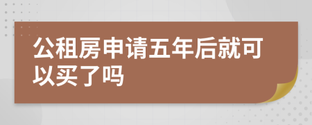 公租房申请五年后就可以买了吗