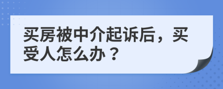 买房被中介起诉后，买受人怎么办？