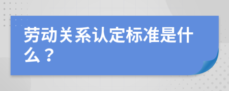 劳动关系认定标准是什么？