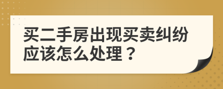 买二手房出现买卖纠纷应该怎么处理？