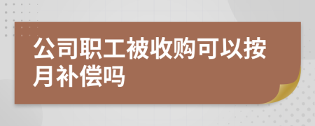 公司职工被收购可以按月补偿吗