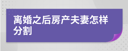 离婚之后房产夫妻怎样分割