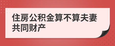 住房公积金算不算夫妻共同财产