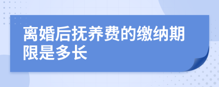 离婚后抚养费的缴纳期限是多长