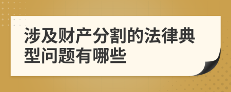 涉及财产分割的法律典型问题有哪些