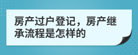 房产过户登记，房产继承流程是怎样的