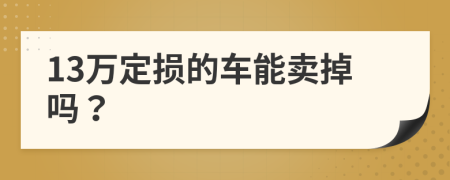 13万定损的车能卖掉吗？