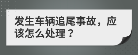 发生车辆追尾事故，应该怎么处理？