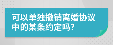 可以单独撤销离婚协议中的某条约定吗?