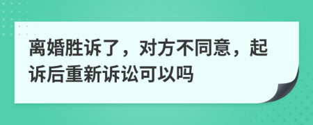 离婚胜诉了，对方不同意，起诉后重新诉讼可以吗