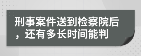 刑事案件送到检察院后，还有多长时间能判