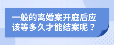 一般的离婚案开庭后应该等多久才能结案呢？