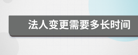 法人变更需要多长时间