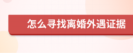 怎么寻找离婚外遇证据