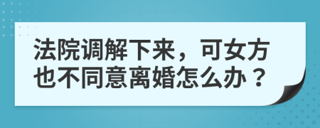 法院调解下来，可女方也不同意离婚怎么办？