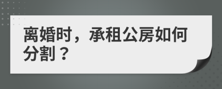 离婚时，承租公房如何分割？