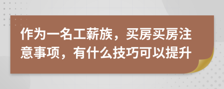 作为一名工薪族，买房买房注意事项，有什么技巧可以提升