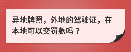 异地牌照，外地的驾驶证，在本地可以交罚款吗？