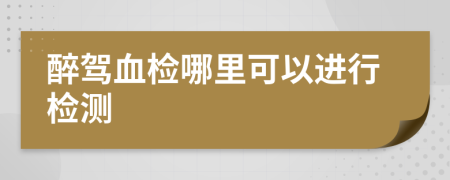 醉驾血检哪里可以进行检测