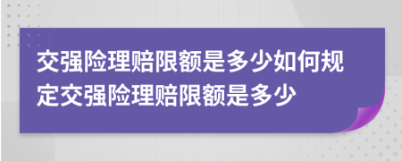 交强险理赔限额是多少如何规定交强险理赔限额是多少