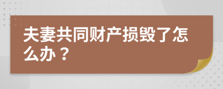 夫妻共同财产损毁了怎么办？