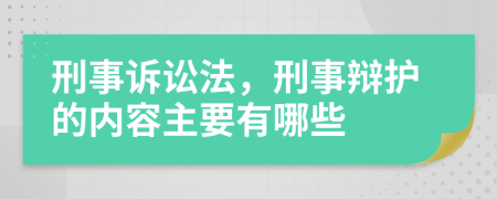 刑事诉讼法，刑事辩护的内容主要有哪些