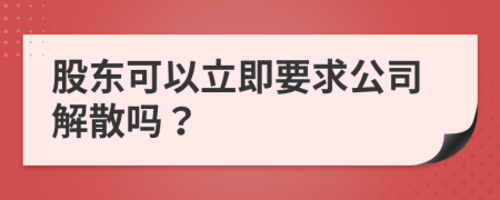 股东可以立即要求公司解散吗？