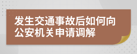 发生交通事故后如何向公安机关申请调解