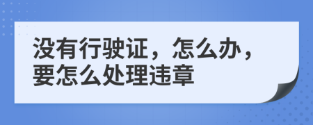 没有行驶证，怎么办，要怎么处理违章