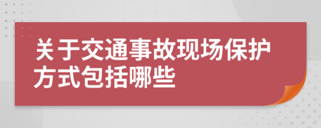 关于交通事故现场保护方式包括哪些