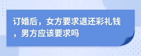 订婚后，女方要求退还彩礼钱，男方应该要求吗