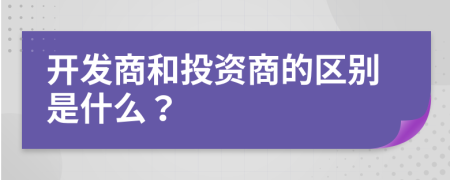 开发商和投资商的区别是什么？