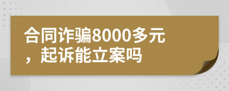 合同诈骗8000多元，起诉能立案吗