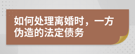 如何处理离婚时，一方伪造的法定债务