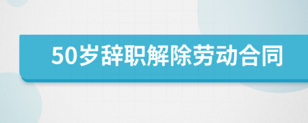 50岁辞职解除劳动合同