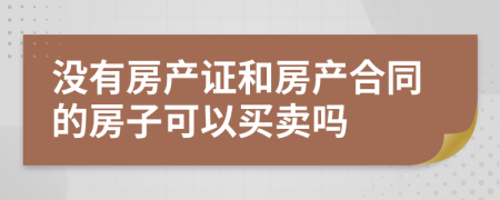 没有房产证和房产合同的房子可以买卖吗