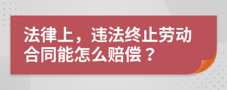 法律上，违法终止劳动合同能怎么赔偿？